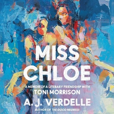 Miss Chloe: A Memoir of a Literary Friendship with Toni Morrison by Verdelle, A. J.