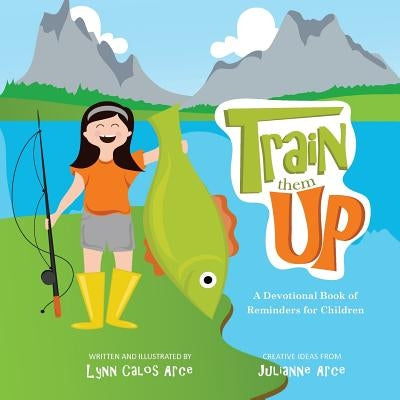 Train Them Up: A Devotional Book of Reminders for Children by Arce, Julianne Kimberly