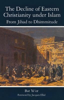 The Decline of Eastern Christianity Under Islam: From Jihad to Dhimmitude: Seventh-Twentieth Century by Yeor, Bat