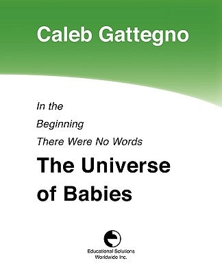 In the Beginning There Were No Words: The Universe of Babies by Gattegno, Caleb