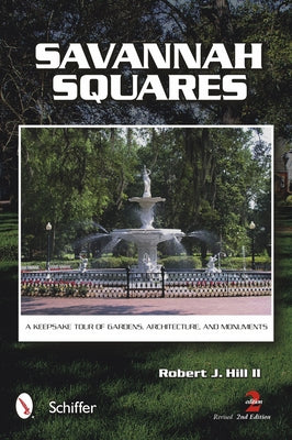 Savannah Squares: A Keepsake Tour of Gardens, Architecture, and Monuments by Hill, Robert J.