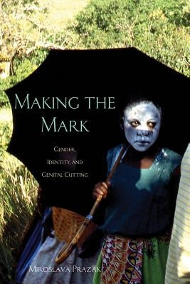 Making the Mark: Gender, Identity, and Genital Cutting by Prazak, Miroslava