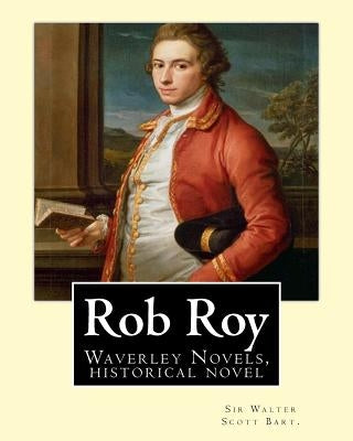 Rob Roy, The Waverley novels By: Sir Walter Scott Bart. (Historical novels): Rob Roy (1817) is a historical novel by Walter Scott. by Scott Bart, Sir Walter