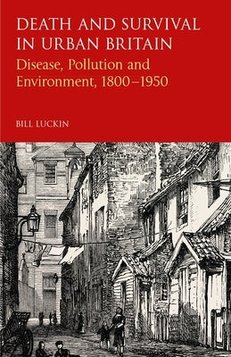 Death and Survival in Urban Britain: Disease, Pollution and Environment, 1800-1950 by Luckin, Bill