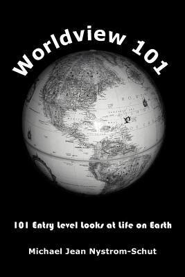 Worldview 101: 101 Entry Level Looks at Life on Earth by Nystrom-Schut, Michael Jean