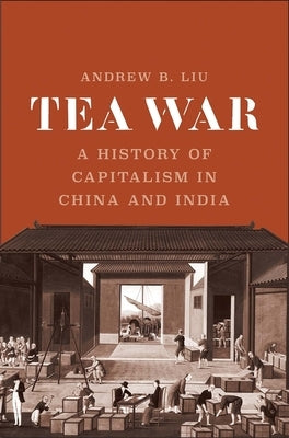 Tea War: A History of Capitalism in China and India by Liu, Andrew B.