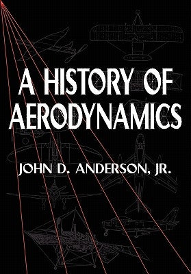A History of Aerodynamics: And Its Impact on Flying Machines by Anderson Jr, John D.