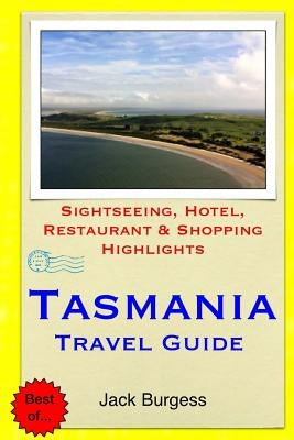 Tasmania Travel Guide: Sightseeing, Hotel, Restaurant & Shopping Highlights by Burgess, Jack