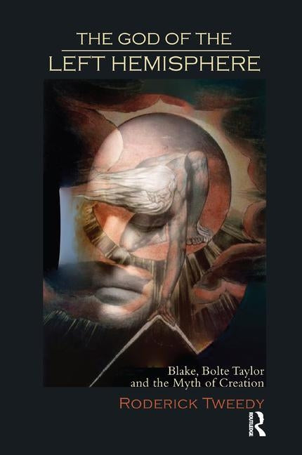 The God of the Left Hemisphere: Blake, Bolte Taylor, and the Myth of Creation by Tweedy, Roderick