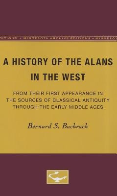 A History of the Alans in the West: From Their First Appearance in the Sources of Classical Antiquity Through the Early Middle Ages by Bachrach, Bernard S.