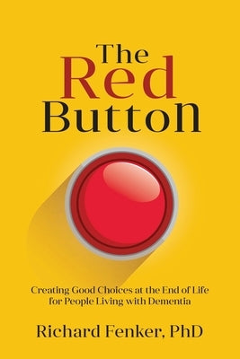The Red Button: Creating Good Choices at the End of Life for People Living with Dementia by Fenker, Richard M.