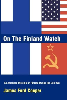 On the Finland Watch: An American Diplomat in Finland During the Cold War by Cooper, James Ford