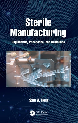 Sterile Manufacturing: Regulations, Processes, and Guidelines by Hout, Sam A.