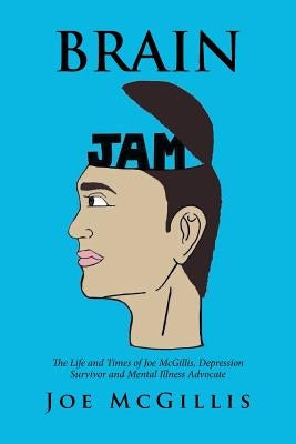 Brain Jam: The Life and Times of Joe McGillis, Depression Survivor and Mental Illness Advocate by McGillis, Joe