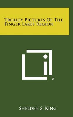 Trolley Pictures of the Finger Lakes Region by King, Shelden S.
