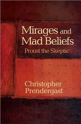 Mirages and Mad Beliefs: Proust the Skeptic by Prendergast, Christopher