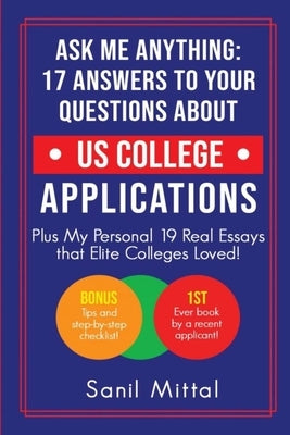 Ask Me Anything: 17 Answers to Your Questions About US College Applications: (Plus 19 Real Essays that Elite Colleges Loved!) by Mittal, Sanil