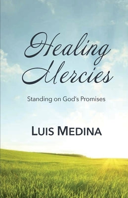 Healing Mercies: Standing on God's Promises by Medina, Luis