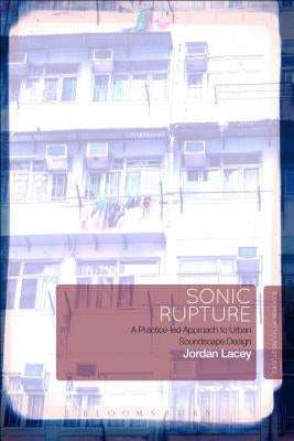 Sonic Rupture: A Practice-Led Approach to Urban Soundscape Design by Lacey, Jordan