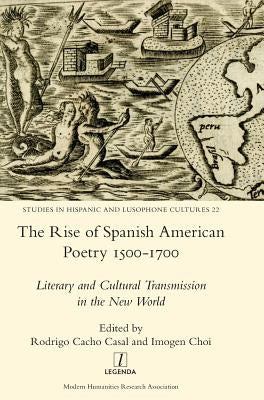 The Rise of Spanish American Poetry 1500-1700: Literary and Cultural Transmission in the New World by Casal, Rodrigo Cacho
