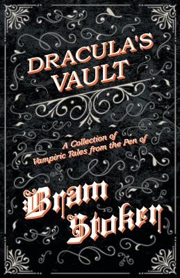 The Vault of Dracula - A Collection of Vampiric Tales from the Pen of Bram Stoker (Fantasy and Horror Classics) by Stoker, Bram