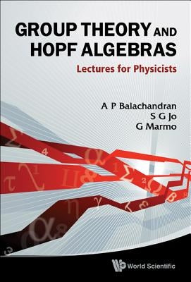 Group Theory and Hopf Algebras: Lectures for Physicists by Balachandran, Aiyalam P.