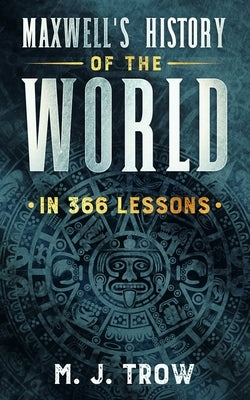Maxwell's History of the World in 366 Lessons by Trow, M. J.