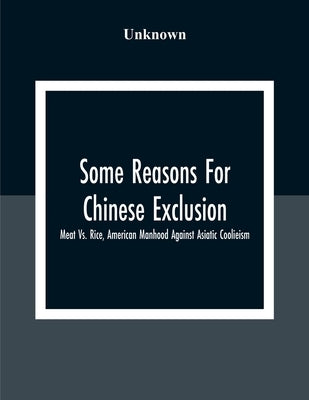 Some Reasons For Chinese Exclusion: Meat Vs. Rice, American Manhood Against Asiatic Coolieism by Unknown