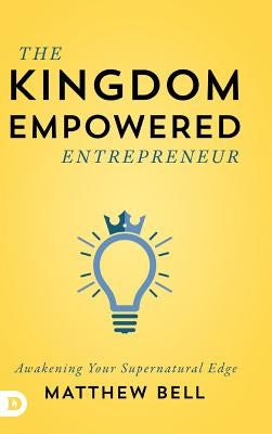 The Kingdom Empowered Entrepreneur: Awakening Your Supernatural Edge by Bell, Matthew