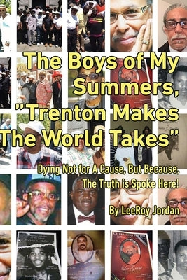 The Boys of My Summers: "Trenton Makes, The World Takes" Dying Not for A Cause but Because, The Truth is Spoken Here by Jordan, Leeroy
