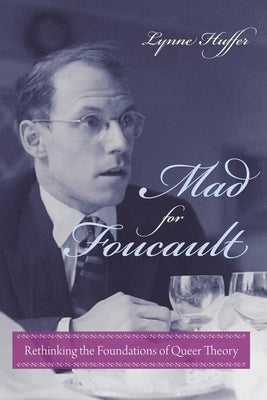 Mad for Foucault: Rethinking the Foundations of Queer Theory by Huffer, Lynne