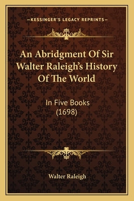 An Abridgment Of Sir Walter Raleigh's History Of The World: In Five Books (1698) by Raleigh, Walter