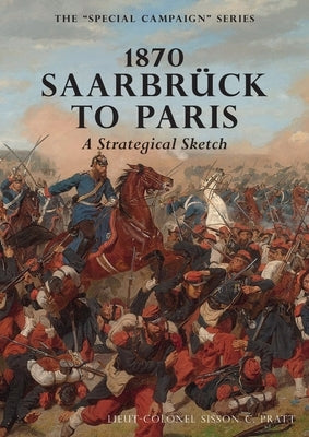 1870 SAARBRUCK TO PARIS A Strategical sketch: The Special Campaign Series by Pratt, Sisson C.