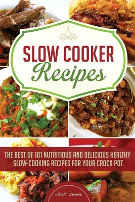 Slow Cooker Recipes: The Best of 101 Nutritious and Delicious Healthy Slow-Cooking Recipes for your Crock Pot by Lewis, J. J.