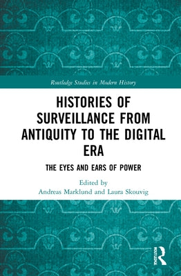 Histories of Surveillance from Antiquity to the Digital Era: The Eyes and Ears of Power by Marklund, Andreas