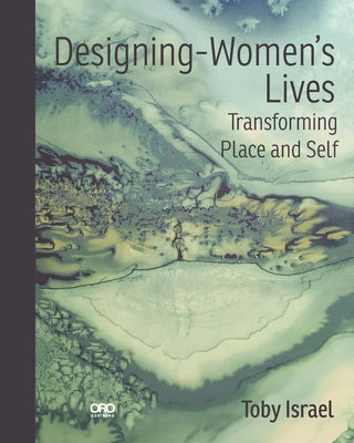 Designing-Women's Lives: Using Design Psychology to Transform Places, Practice and You by Israel, Toby