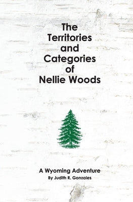 The Territories and Categories of Nellie Woods: A Wyoming Adventure by Gonzales, Judith R.