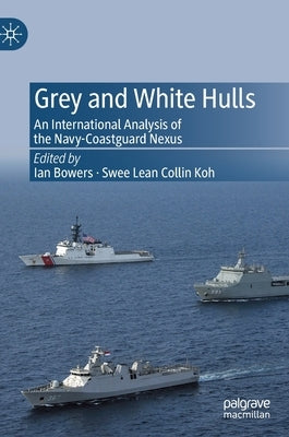 Grey and White Hulls: An International Analysis of the Navy-Coastguard Nexus by Bowers, Ian