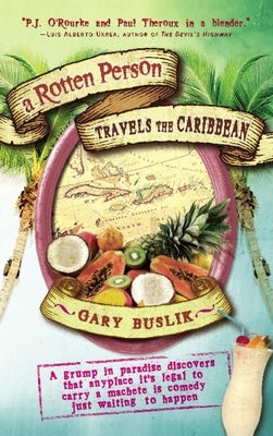 A Rotten Person Travels the Caribbean: A Grump in Paradise Discovers That Anyplace It's Legal to Carry a Machete Is Comedy Just Waiting to by Buslik, Gary