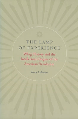 The Lamp of Experience: Whig History and the Intellectual Origins of the American Revolution by Colbourn, Trevor
