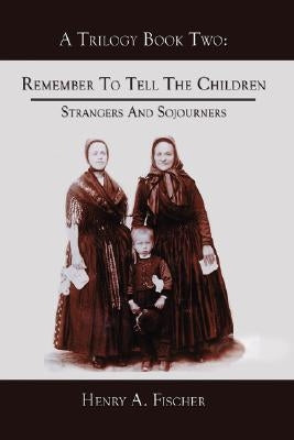 Remember to Tell the Children: Book Two: Strangers and Sojourners by Fischer, Henry A.
