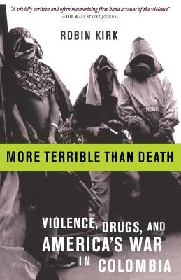 More Terrible Than Death: Massacre, Drugs, and America's War in Colombia by Kirk, Robin