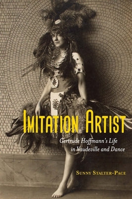 Imitation Artist: Gertrude Hoffmann's Life in Vaudeville and Dance by Stalter-Pace, Sunny