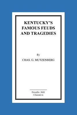 Kentucky's Famous Feuds and Tragedies: Authentic History of the World Renowned Vendettas of the Dark and Bloody Ground by Mutzenberg, Chas G.