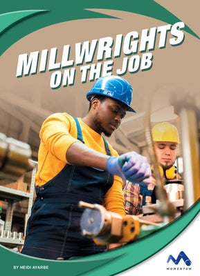 Millwrights on the Job by Ayarbe, Heidi