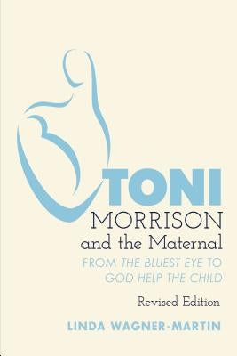 Toni Morrison and the Maternal: From «The Bluest Eye» to «God Help the Child», Revised Edition by Hakutani, Yoshinobu