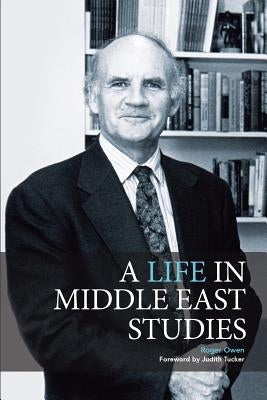 A Life in Middle East Studies by Owen, Roger