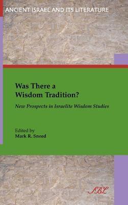 Was There a Wisdom Tradition? New Prospects in Israelite Wisdom Studies by Sneed, Mark R.