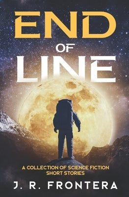 End of Line: A Collection of Science Fiction Short Stories by Frontera, J. R.