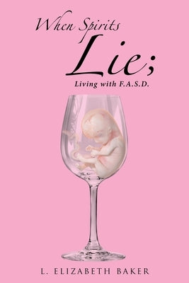 When Spirits Lie; Living with F.A.S.D. by Baker, L. Elizabeth